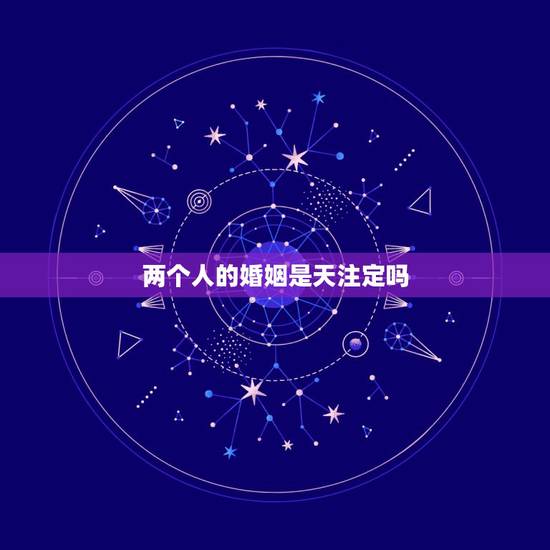 两个人的婚姻是天注定吗,婚姻是天注定的吗? 两个人的婚姻是天注定吗,婚姻是天注定的吗?