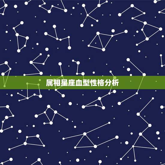 属相星座血型性格分析，生肖星座血型与性格