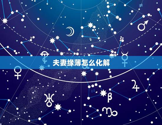 夫妻缘薄怎么化解,夫妻缘薄是什么意思? 夫妻缘薄怎么化解,夫妻缘薄是什么意思?