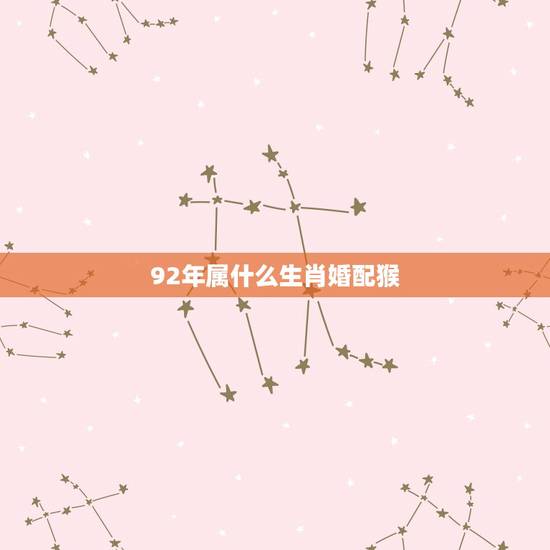 92年属什么生肖婚配猴，90年男马和92年猴女属相婚配如何