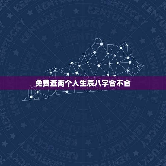 免费查两个人生辰八字合不合 婚配八字合婚表免费 免费查两个人生辰八字合不合 婚配八字合婚表免费