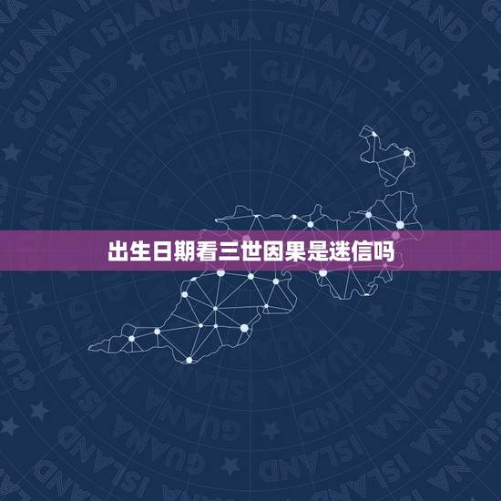 出生日期看三世因果是迷信吗,佛教讲的三世因果是真实的吗 出生日期看三世因果是迷信吗,佛教讲的三世因果是真实的吗