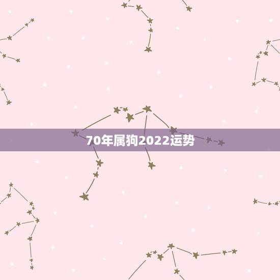 70年属狗2022运势，属狗人2022年全年运势如何？