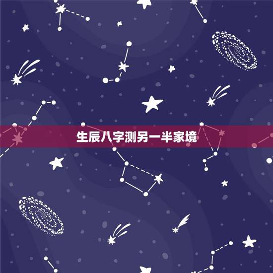 生辰八字测另一半家境,自己的八字能算出另一半的家境吗 生辰八字测另一半家境,自己的八字能算出另一半的家境吗