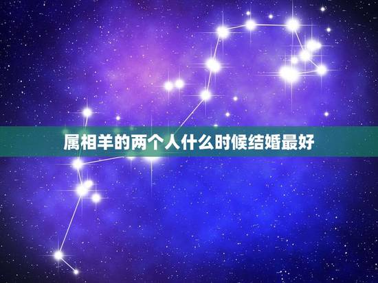 属相羊的两个人什么时候结婚最好，两个属羊的结婚好吗