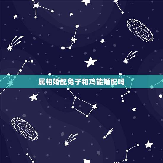 属相婚配兔子和鸡能婚配吗，请问属兔的跟什么属相可以配啊？