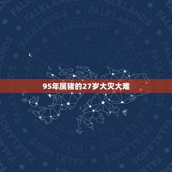 95年属猪的27岁大灾大难，27逢九年女的要注意啥