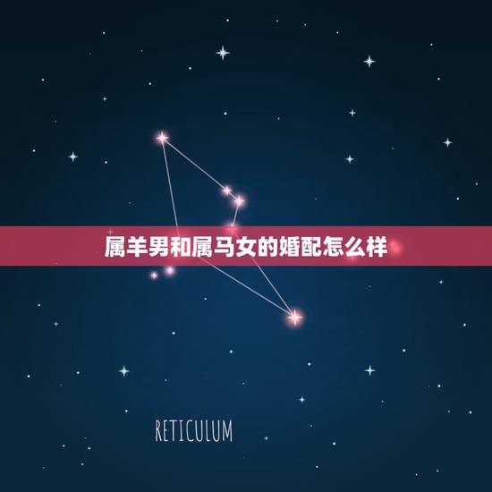 属羊男和属马女的婚配怎么样，属马女和属羊男相配吗？