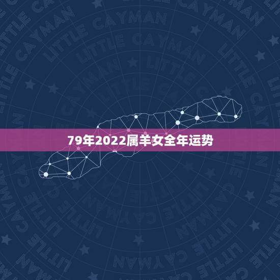 79年2022属羊女全年运势,79年属羊2021年每月运势 79年2022属羊女全年运势,79年属羊2021年每月运势