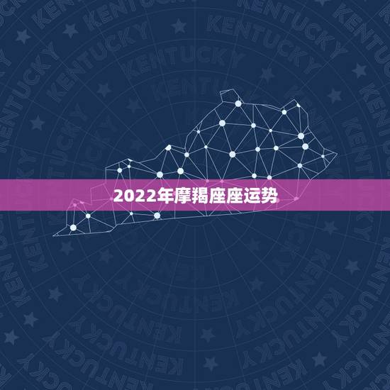 2022年摩羯座座运势,2021年摩羯座全年运势详解 2022年摩羯座座运势,2021年摩羯座全年运势详解