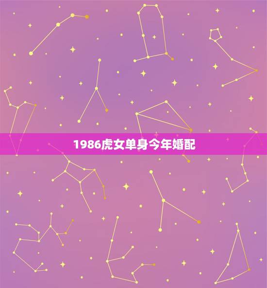 1986虎女单身今年婚配，1986年5月份的虎女跟1988年10份的龙