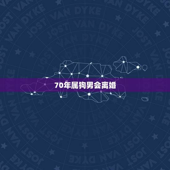 70年属狗男会离婚，1970属狗男在2022年婚姻