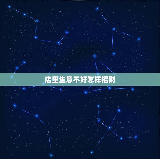 店里生意不好怎样招财,生意不好什么能够招财 店里生意不好怎样招财,生意不好什么能够招财
