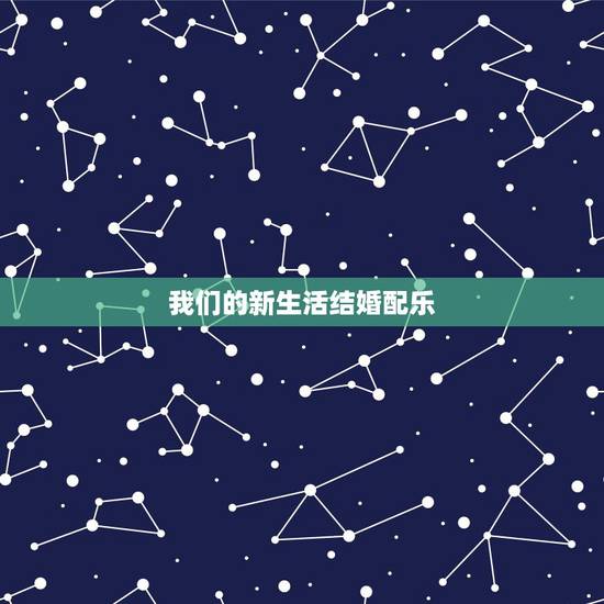 我们的新生活结婚配乐,新结婚时代的吉他背景音乐是什么? 我们的新生活结婚配乐,新结婚时代的吉他背景音乐是什么?