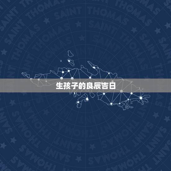 生孩子的良辰吉日，生孩子的良辰吉日？