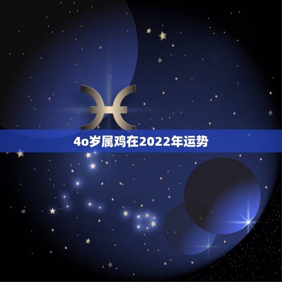 4o岁属鸡在2022年运势，2022 22年属虎的运势如何
