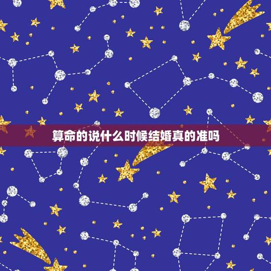 算命的说什么时候结婚真的准吗,看相的说结婚年龄准吗? 算命的说什么时候结婚真的准吗,看相的说结婚年龄准吗?