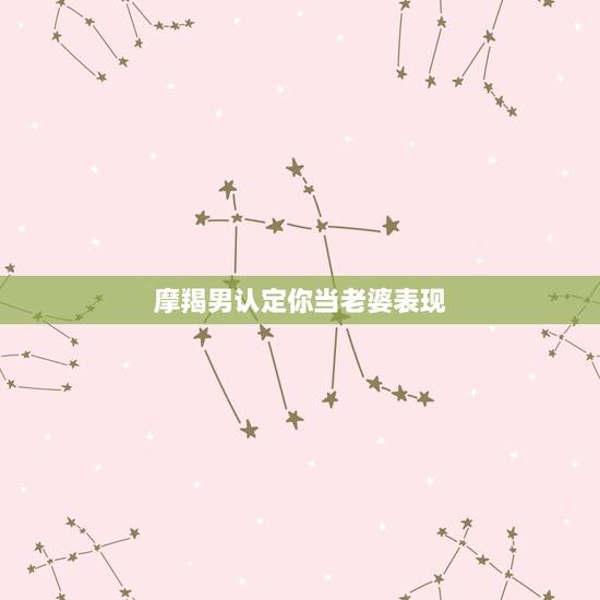 摩羯男认定你当老婆表现,魔蝎座男生不知道为什么问我说当他老婆 摩羯男认定你当老婆表现,魔蝎座男生不知道为什么问我说当他老婆