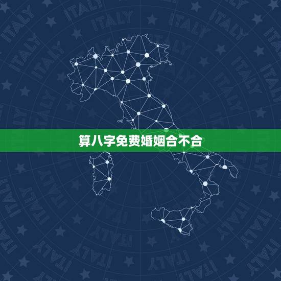 算八字免费婚姻合不合，合八字婚姻免费算婚姻
