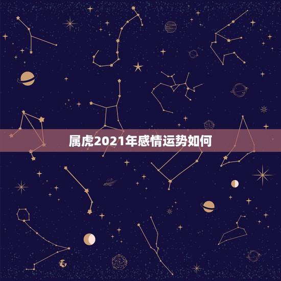 属虎2021年感情运势如何,2021年农历7月25日98年的属虎什结婚 属虎2021年感情运势如何,2021年农历7月25日98年的属虎什结婚