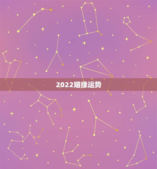 2022姻缘运势,运势和姻缘 2022姻缘运势,运势和姻缘