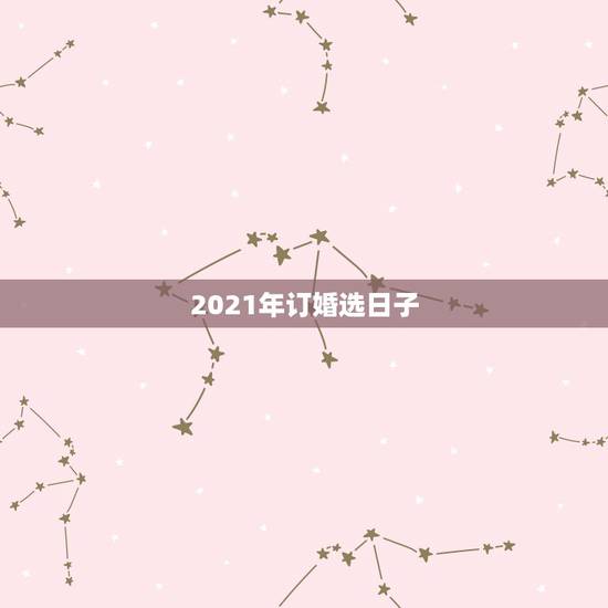 2021年订婚选日子,2021年4月有哪几天是好日子适合订婚? 2021年订婚选日子,2021年4月有哪几天是好日子适合订婚?