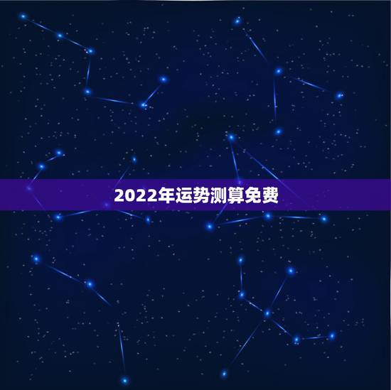 2022年运势测算免费,2022年流年运势测算 2022年运势测算免费,2022年流年运势测算