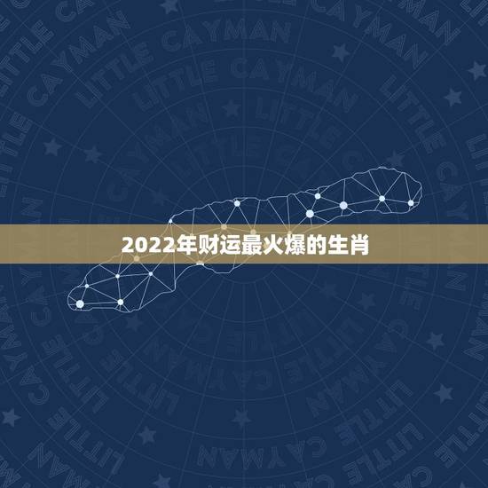 2022年财运最火爆的生肖,2015年十二生肖运势最旺的是哪个 2022年财运最火爆的生肖,2015年十二生肖运势最旺的是哪个