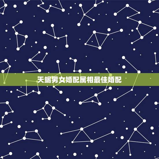 天蝎男女婚配属相最佳婚配,属虎天蝎座的最佳配偶 属虎天蝎座男女和什么星 天蝎男女婚配属相最佳婚配,属虎天蝎座的最佳配偶 属虎天蝎座男女和什么星