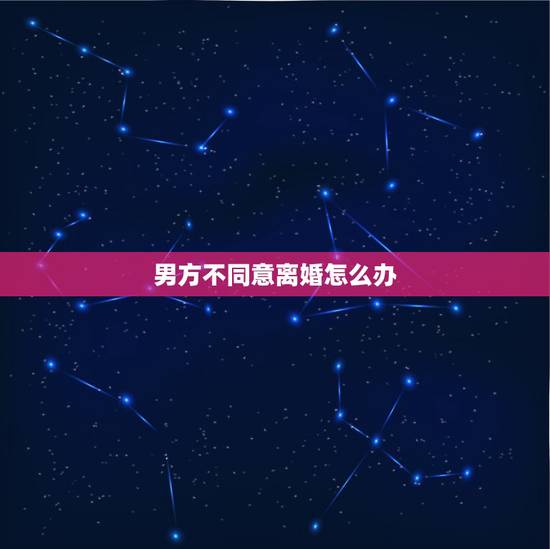 男方不同意离婚怎么办，女方要求离婚男方不同意怎么办