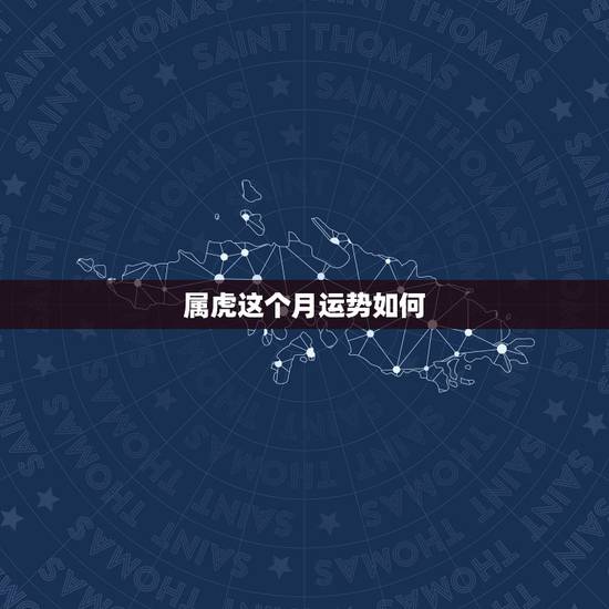 属虎这个月运势如何,属虎人2021年运势及运程每月运程 属虎这个月运势如何,属虎人2021年运势及运程每月运程