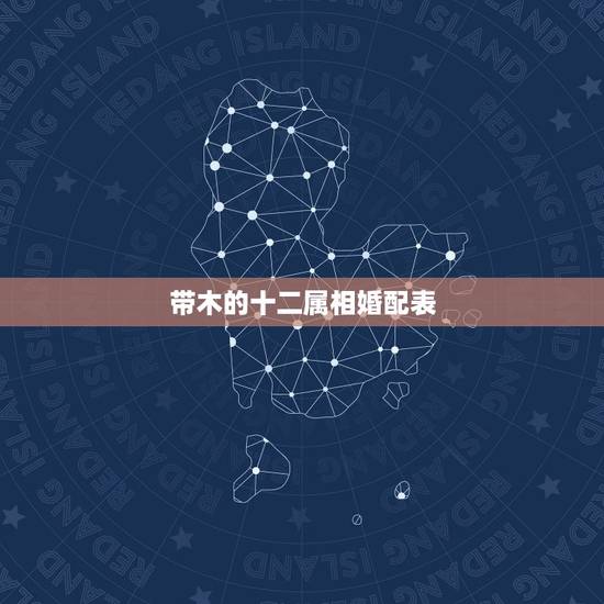 带木的十二属相婚配表,十二生肖中什么生肖结婚最般配呢? 带木的十二属相婚配表,十二生肖中什么生肖结婚最般配呢?