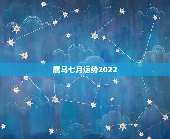 属马七月运势2022,属马七月运势如何 属马七月运势2022,属马七月运势如何