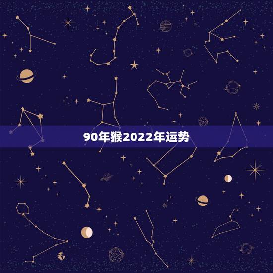 90年猴2022年运势,2022属猴全年运势女 90年猴2022年运势,2022属猴全年运势女