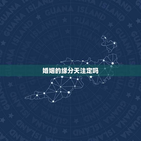 婚姻的缘分天注定吗,姻缘真的是天注定的吗 婚姻的缘分天注定吗,姻缘真的是天注定的吗