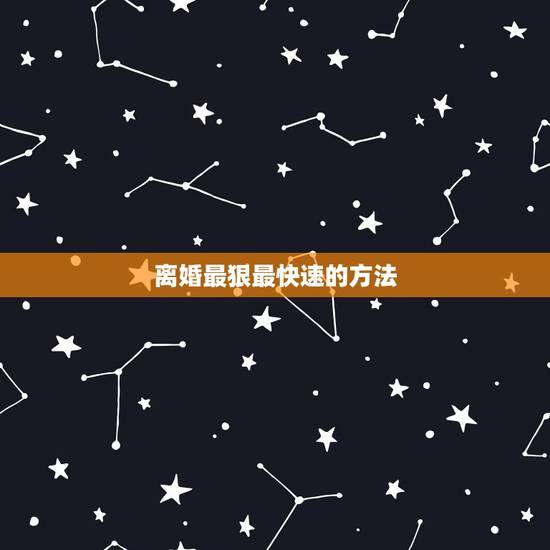 离婚最狠最快速的方法，想让一个男人快速的离婚有什么好的办法