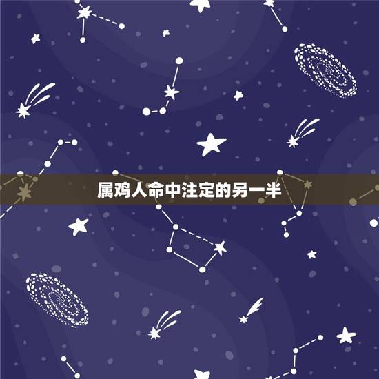 属鸡人命中注定的另一半，属鸡的为什么命中注定不会完美？