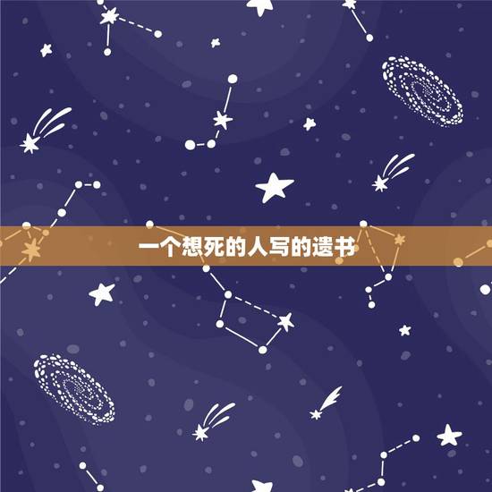 一个想死的人写的遗书，得不到心爱的人，想死的遗书
