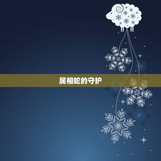 属相蛇的守护，属蛇的上等时辰