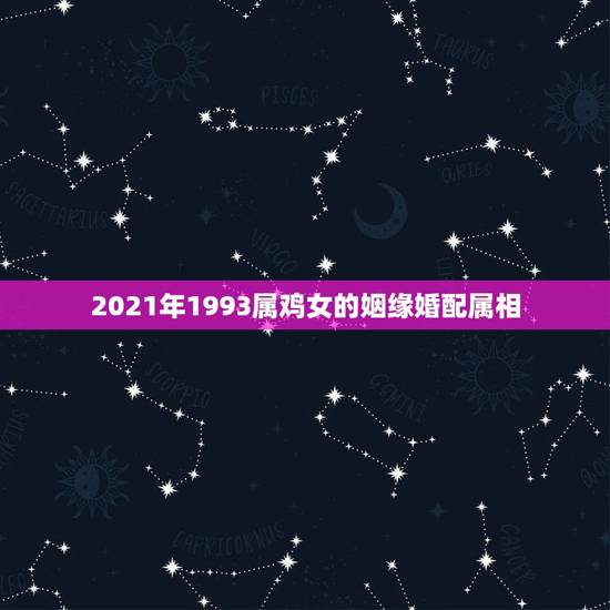 2021年1993属鸡女的姻缘婚配属相，93年属鸡的属相婚配表