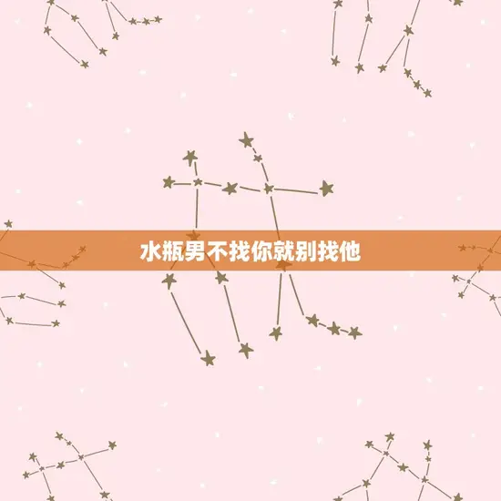 水瓶男不找你就别找他 水瓶男不找你就别找他