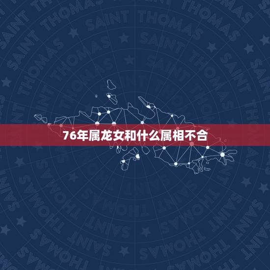 76年属龙女和什么属相不合，1976年属龙的女生和什么属相最配