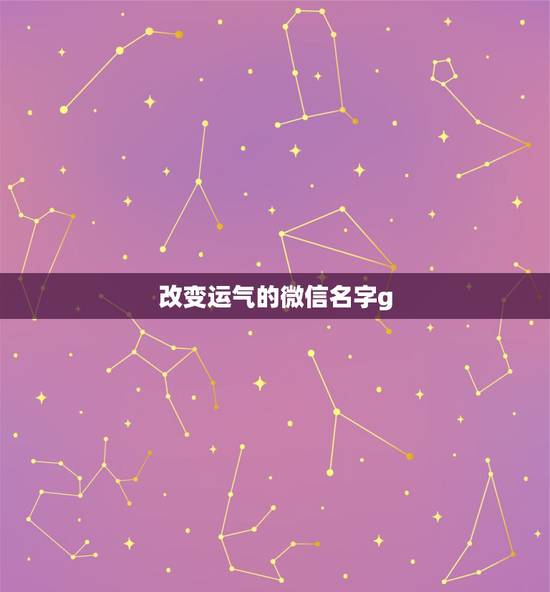 改变运气的微信名字g，想改个带来好运的微信网名？