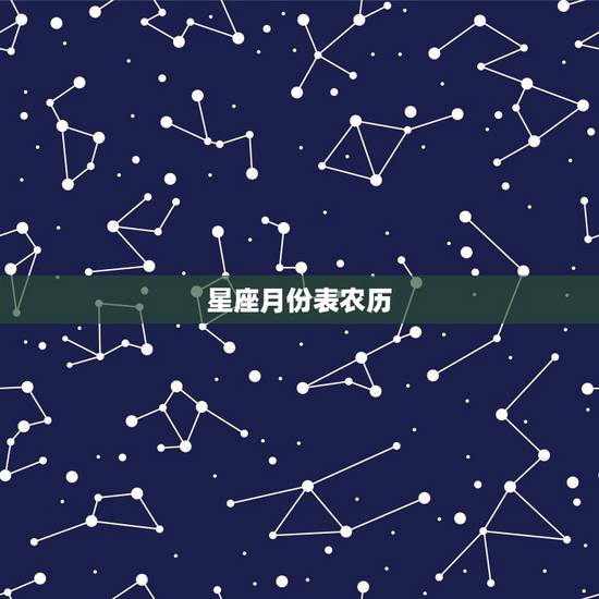 星座月份表农历，十二星座的月份表能按阴历看吗？