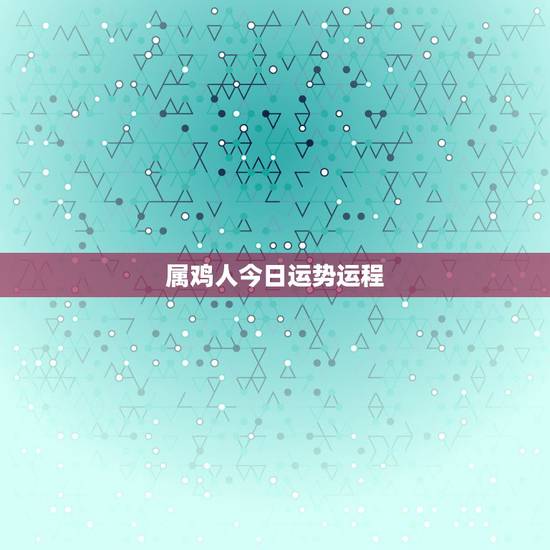 属鸡人今日运势运程，属鸡2022 年每月运势祥安阁