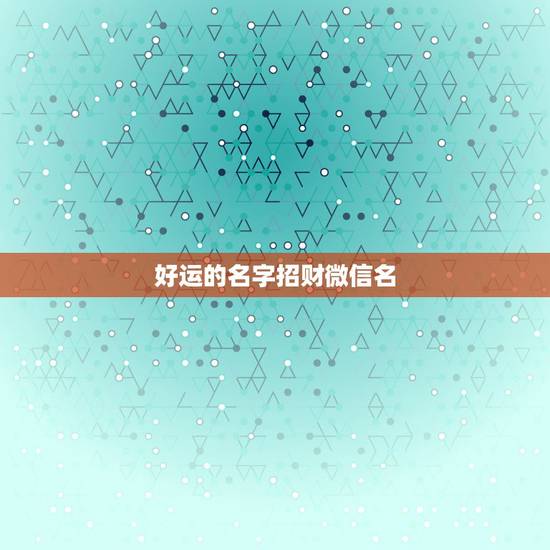 好运的名字招财微信名，你好，我想起一个好运招财微信名字