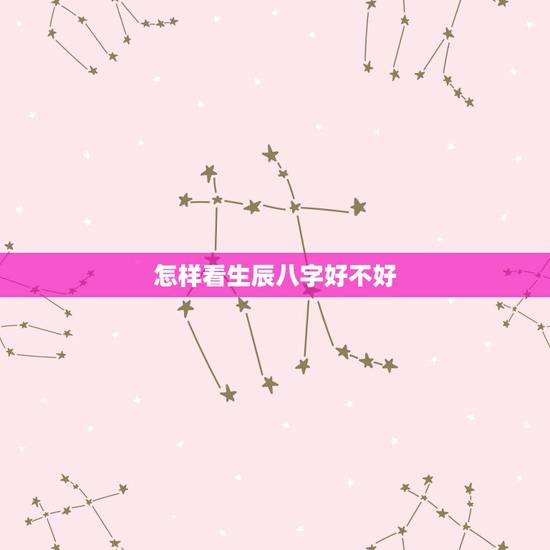 怎样看生辰八字好不好,怎么看一个人生辰八字的好坏?主要有哪些方面? 怎样看生辰八字好不好,怎么看一个人生辰八字的好坏?主要有哪些方面?