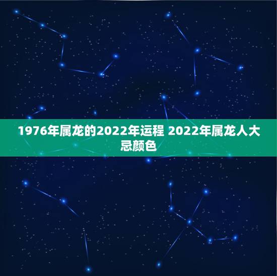 1976年属龙的2022年运程 2022年属龙人大忌颜色