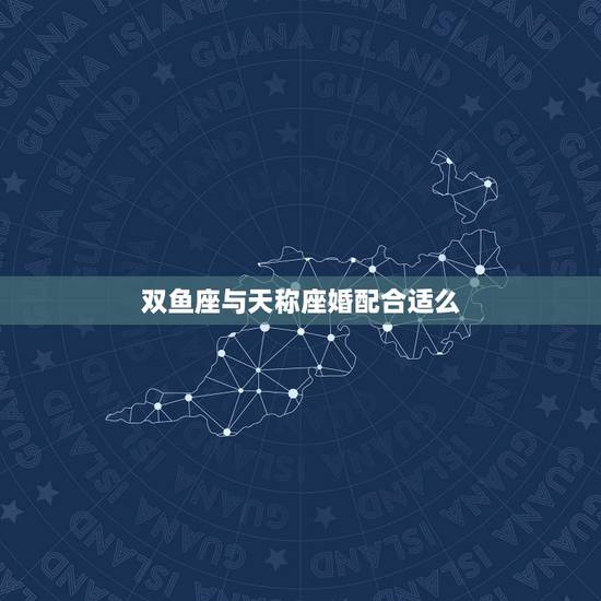 双鱼座与天称座婚配合适么，双鱼座和天枰座配吗？