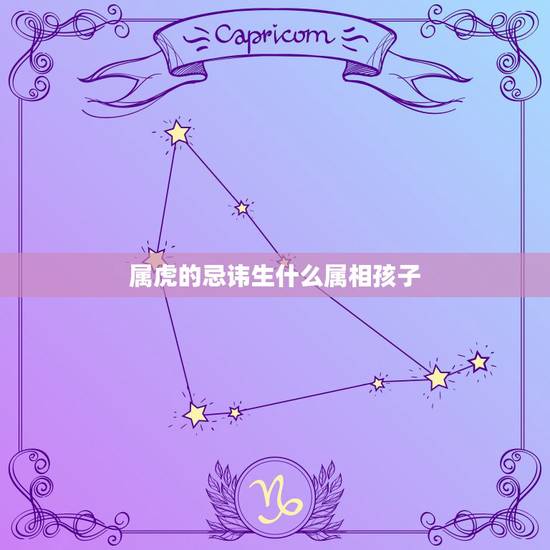 属虎的忌讳生什么属相孩子,属虎生什么属相孩子 属虎的忌讳生什么属相孩子,属虎生什么属相孩子